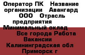 Оператор ПК › Название организации ­ Авангард, ООО › Отрасль предприятия ­ BTL › Минимальный оклад ­ 30 000 - Все города Работа » Вакансии   . Калининградская обл.,Приморск г.